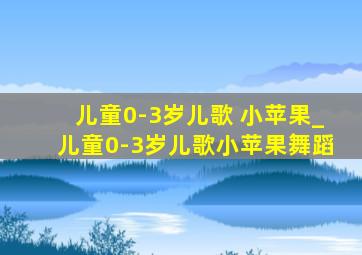 儿童0-3岁儿歌 小苹果_儿童0-3岁儿歌小苹果舞蹈